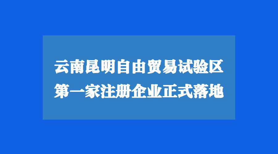 云南昆明自由貿(mào)易試驗區(qū)注冊公司正式落地！